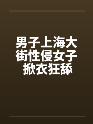 男子上海大街性侵女子 掀衣狂舔奶!!by佚名封面