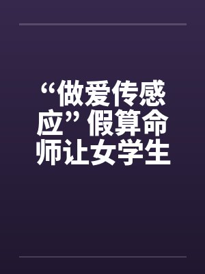 “做爱传感应” 假算命师让女学生怀孕!!笔趣阁无弹窗封面