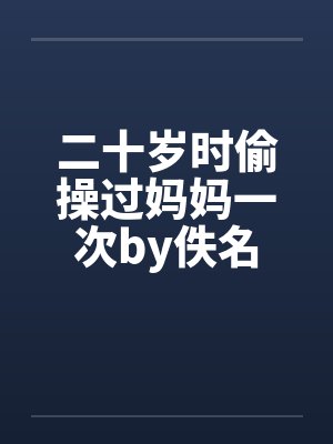 二十岁时偷操过妈妈一次by佚名