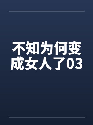 不知为何变成女人了03笔趣阁无弹窗封面